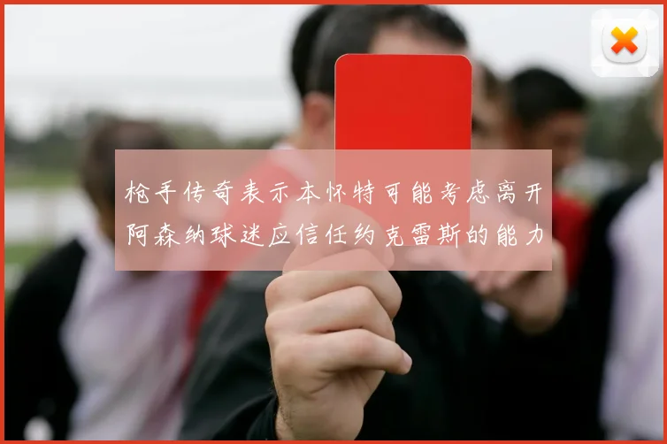 枪手传奇表示本怀特可能考虑离开阿森纳球迷应信任约克雷斯的能力