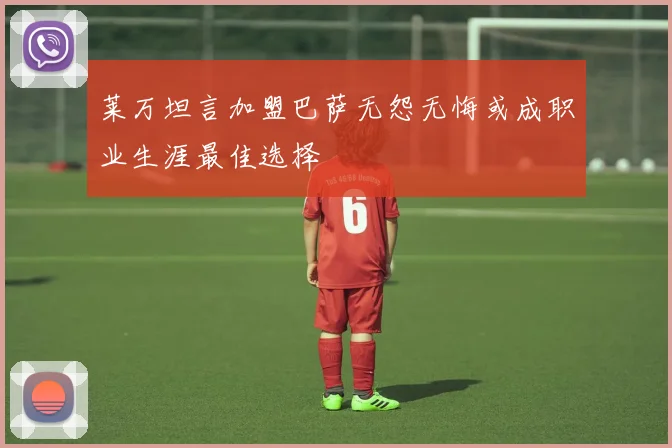 莱万坦言加盟巴萨无怨无悔或成职业生涯最佳选择