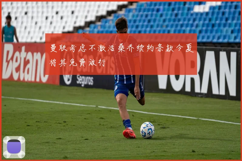 曼联考虑不激活桑乔续约条款今夏将其免费放行