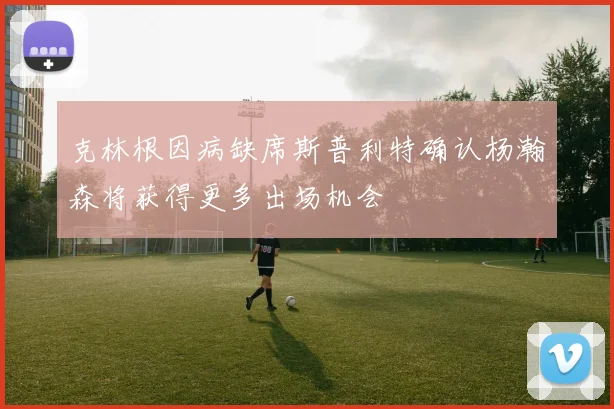 克林根因病缺席斯普利特确认杨瀚森将获得更多出场机会