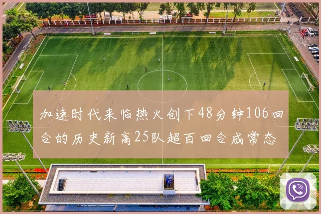 加速时代来临热火创下48分钟106回合的历史新高25队超百回合成常态