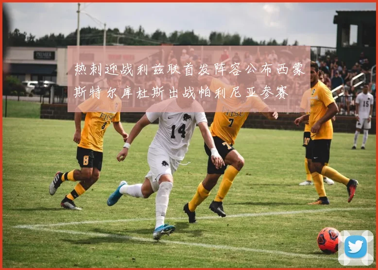热刺迎战利兹联首发阵容公布西蒙斯特尔库杜斯出战帕利尼亚参赛