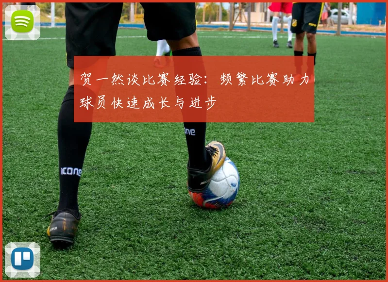 贺一然谈比赛经验：频繁比赛助力球员快速成长与进步
