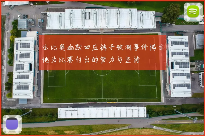 法比奥幽默回应裤子破洞事件揭示他为比赛付出的努力与坚持