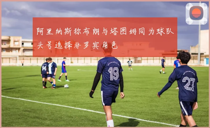 阿里纳斯称布朗与塔图姆同为球队头号选择非罗宾角色