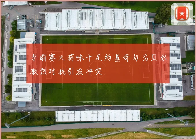 季前赛火药味十足约基奇与戈贝尔激烈对抗引发冲突