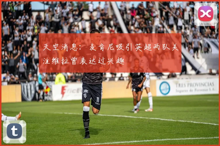 天空消息：麦肯尼吸引英超两队关注维拉曾表达过兴趣