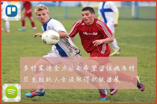 多特蒙德全力以赴希望留住施洛特贝克经纪人会谈取得积极进展