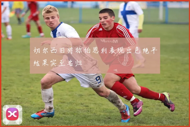 切尔西旧将称伯恩利表现出色绝平结果实至名归