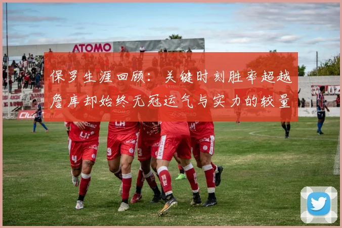 保罗生涯回顾：关键时刻胜率超越詹库却始终无冠运气与实力的较量