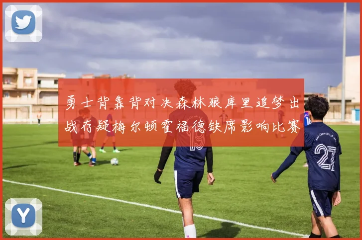 勇士背靠背对决森林狼库里追梦出战存疑梅尔顿霍福德缺席影响比赛走势