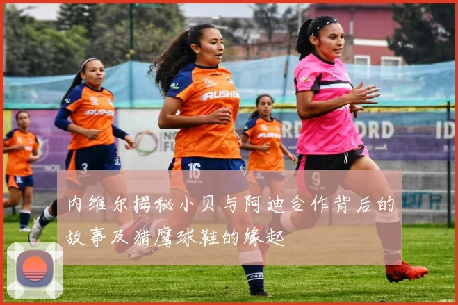 内维尔揭秘小贝与阿迪合作背后的故事及猎鹰球鞋的缘起